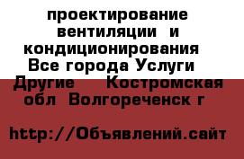 проектирование вентиляции  и кондиционирования - Все города Услуги » Другие   . Костромская обл.,Волгореченск г.